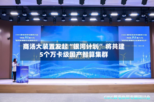 商汤大装置发起“银河计划” 将共建5个万卡级国产智算集群