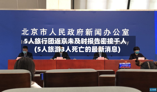 5人旅行团返京未及时报告密接千人(5人旅游3人死亡的最新消息)