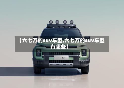 【六七万的suv车型,六七万的suv车型有哪些】-第2张图片