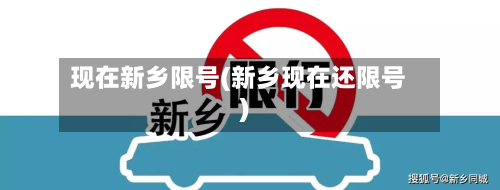 现在新乡限号(新乡现在还限号)
