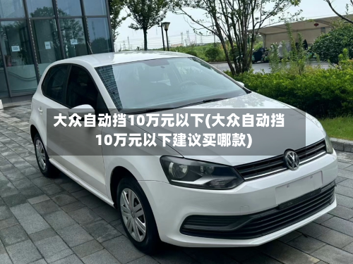 大众自动挡10万元以下(大众自动挡10万元以下建议买哪款)