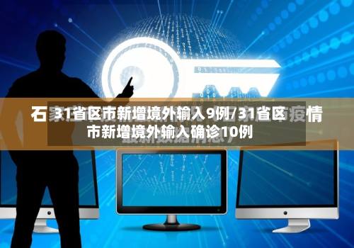 31省区市新增境外输入9例/31省区市新增境外输入确诊10例