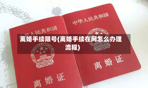 离婚手续限号(离婚手续在网怎么办理流程)-第2张图片