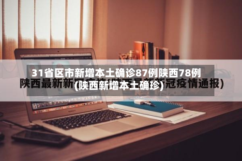 31省区市新增本土确诊87例陕西78例(陕西新增本土确珍)