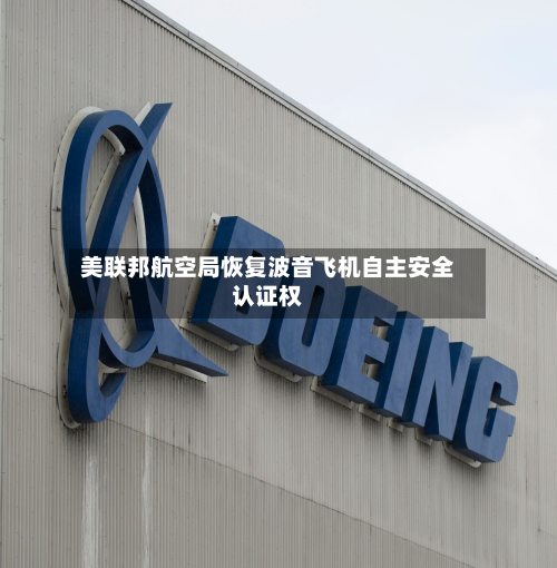 美联邦航空局恢复波音飞机自主安全认证权-第2张图片