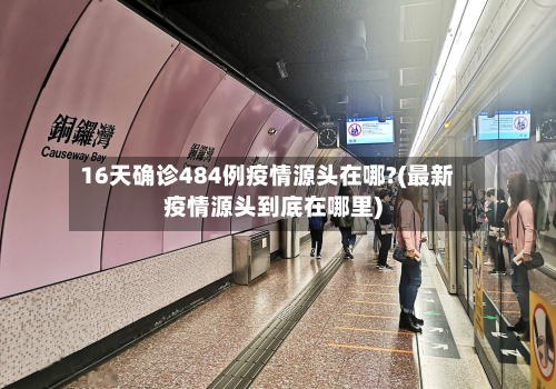 16天确诊484例疫情源头在哪?(最新疫情源头到底在哪里)-第1张图片