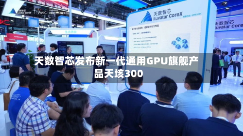 天数智芯发布新一代通用GPU旗舰产品天垓300