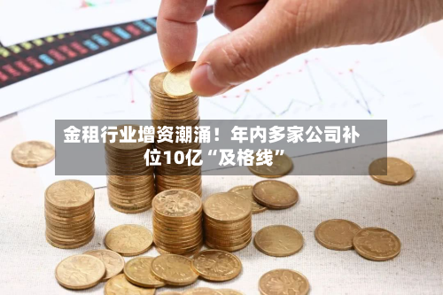 金租行业增资潮涌！年内多家公司补位10亿“及格线”-第2张图片