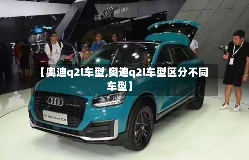 【奥迪q2l车型,奥迪q2l车型区分不同车型】