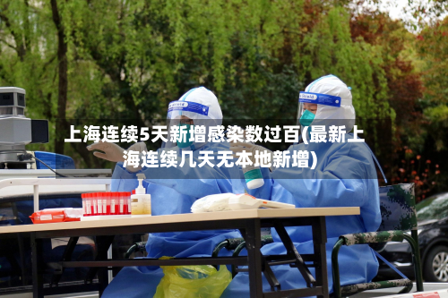 上海连续5天新增感染数过百(最新上海连续几天无本地新增)-第2张图片