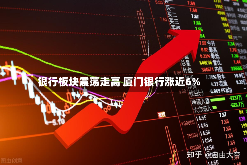 银行板块震荡走高 厦门银行涨近6%