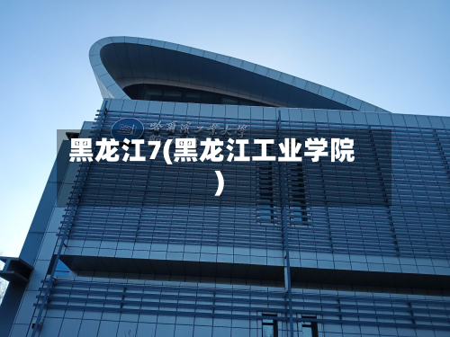 黑龙江7(黑龙江工业学院)-第2张图片