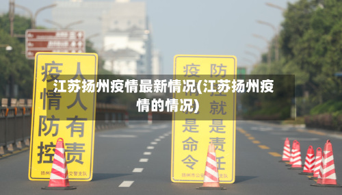 江苏扬州疫情最新情况(江苏扬州疫情的情况)-第3张图片