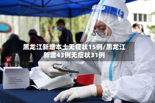 黑龙江新增本土无症状15例/黑龙江新增43例无症状31例-第2张图片