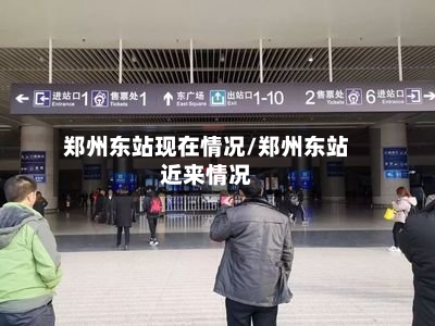 郑州东站现在情况/郑州东站近来情况