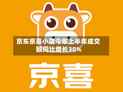 京东京喜小店今年上半年成交额同比增长30%