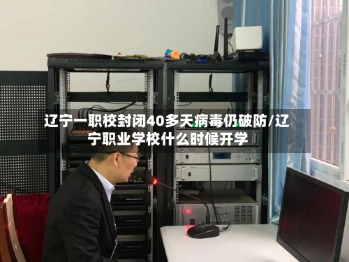辽宁一职校封闭40多天病毒仍破防/辽宁职业学校什么时候开学-第2张图片