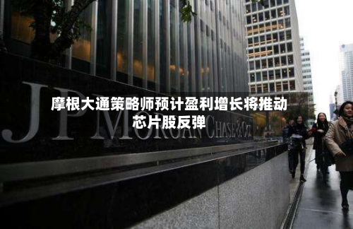 摩根大通策略师预计盈利增长将推动芯片股反弹