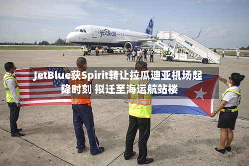JetBlue获Spirit转让拉瓜迪亚机场起降时刻 拟迁至海运航站楼