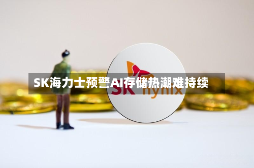 SK海力士预警AI存储热潮难持续