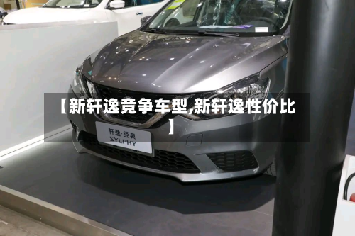 【新轩逸竞争车型,新轩逸性价比】-第3张图片