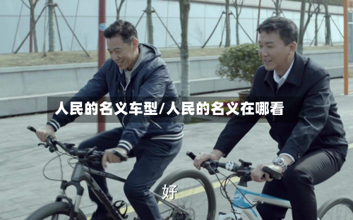 人民的名义车型/人民的名义在哪看
