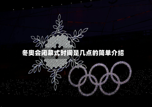 冬奥会闭幕式时间是几点的简单介绍-第3张图片