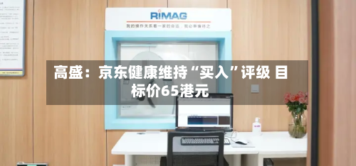 高盛：京东健康维持“买入	”评级 目标价65港元-第2张图片