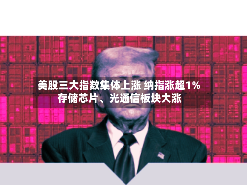 美股三大指数集体上涨 纳指涨超1% 存储芯片、光通信板块大涨-第3张图片