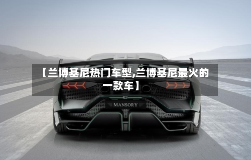 【兰博基尼热门车型,兰博基尼最火的一款车】
