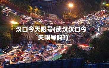 汉口今天限号(武汉汉口今天限号吗?)-第3张图片