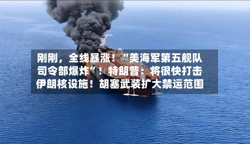 刚刚	，全线暴涨！“美海军第五舰队司令部爆炸	”！特朗普：将很快打击伊朗核设施！胡塞武装扩大禁运范围-第2张图片
