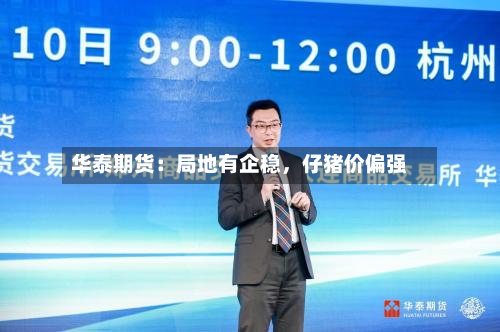 华泰期货：局地有企稳，仔猪价偏强-第1张图片