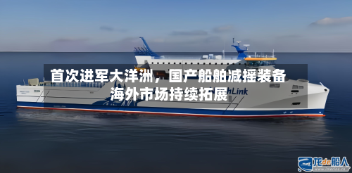 首次进军大洋洲，国产船舶减摇装备海外市场持续拓展-第2张图片
