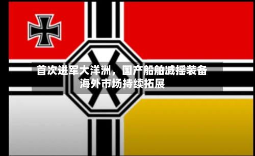 首次进军大洋洲，国产船舶减摇装备海外市场持续拓展-第3张图片