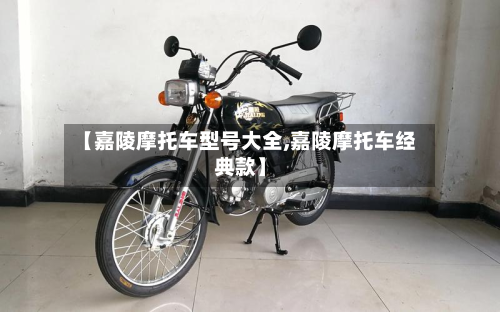 【嘉陵摩托车型号大全,嘉陵摩托车经典款】