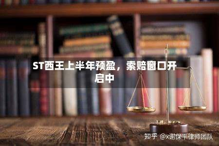 ST西王上半年预盈，索赔窗口开启中-第2张图片