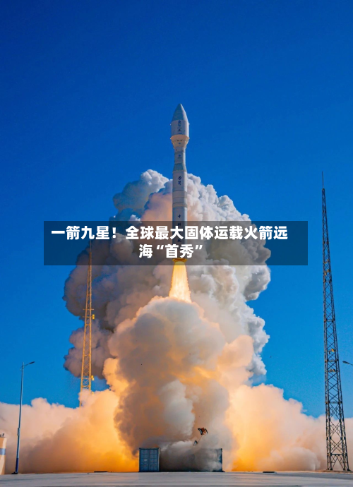 一箭九星！全球最大固体运载火箭远海“首秀”-第2张图片