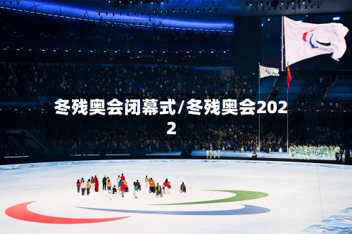 冬残奥会闭幕式/冬残奥会2022