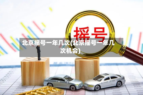 北京摇号一年几次(北京摇号一年几次机会)-第3张图片