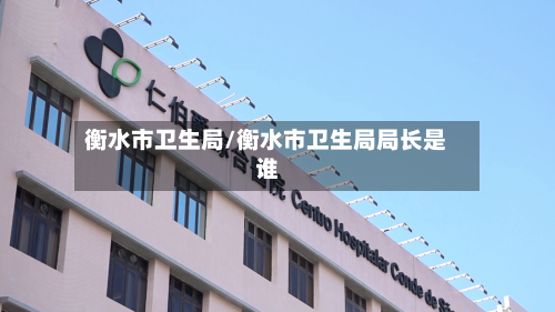 衡水市卫生局/衡水市卫生局局长是谁