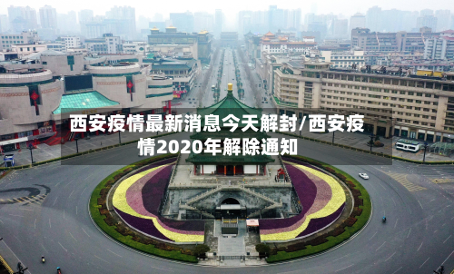 西安疫情最新消息今天解封/西安疫情2020年解除通知