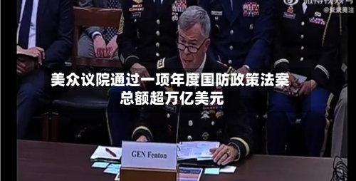 美众议院通过一项年度国防政策法案 总额超万亿美元-第3张图片
