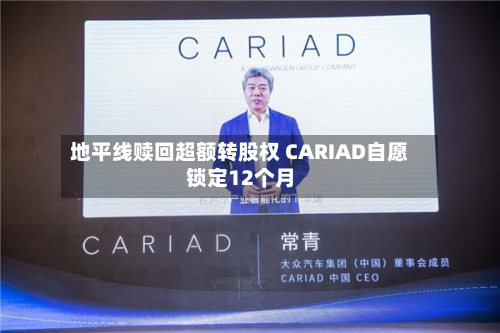 地平线赎回超额转股权 CARIAD自愿锁定12个月