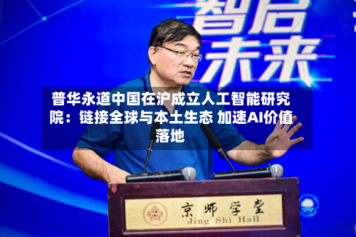 普华永道中国在沪成立人工智能研究院：链接全球与本土生态 加速AI价值落地