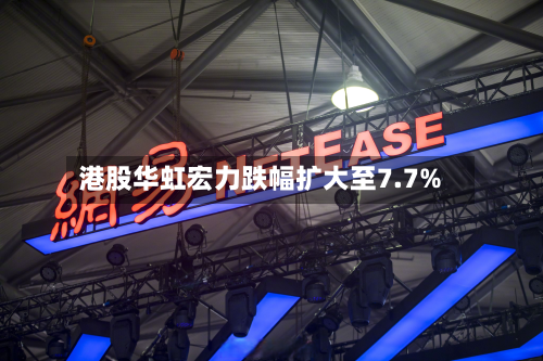 港股华虹宏力跌幅扩大至7.7%