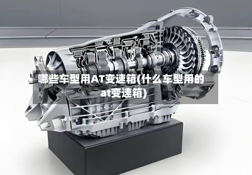 哪些车型用AT变速箱(什么车型用的at变速箱)