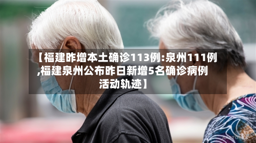 【福建昨增本土确诊113例:泉州111例,福建泉州公布昨日新增5名确诊病例活动轨迹】