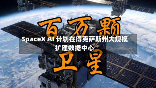 SpaceX AI 计划在得克萨斯州大规模扩建数据中心-第2张图片