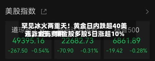 罕见冰火两重天！黄金日内跌超40美元	，金饰费用连涨3日，黄金股多股5日涨超10%-第2张图片
